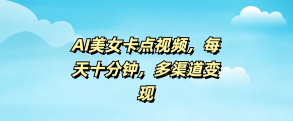 AI漂亮美女卡点视频，每日数分钟，多种渠道转现-小i项目网