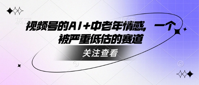 视频号的AI 中老年人情绪，一个被严重低估的赛道-小i项目网