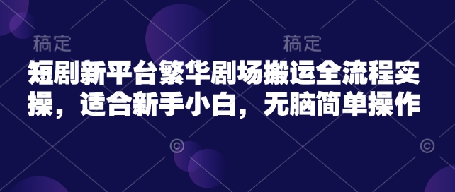 短剧剧本新渠道热闹剧院运送全过程实际操作，适宜新手入门，没脑子易操作-小i项目网