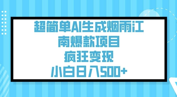 超级简单AI形成烟雨江南爆品新项目，玩命转现，新手日入5张-小i项目网