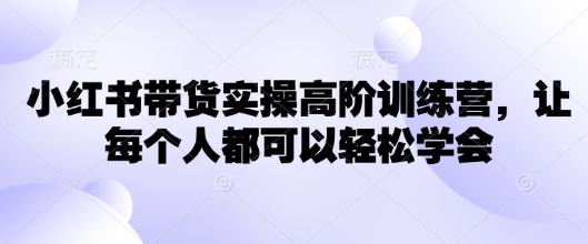 小红书的卖货实际操作高级夏令营，让所有人都能够快速掌握-小i项目网