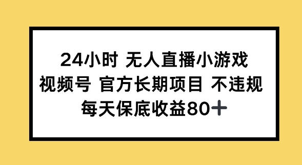 24钟头无人直播游戏，微信视频号官方网长期项目，长期项目新手轻轻松松能做每日保底收益80-小i项目网