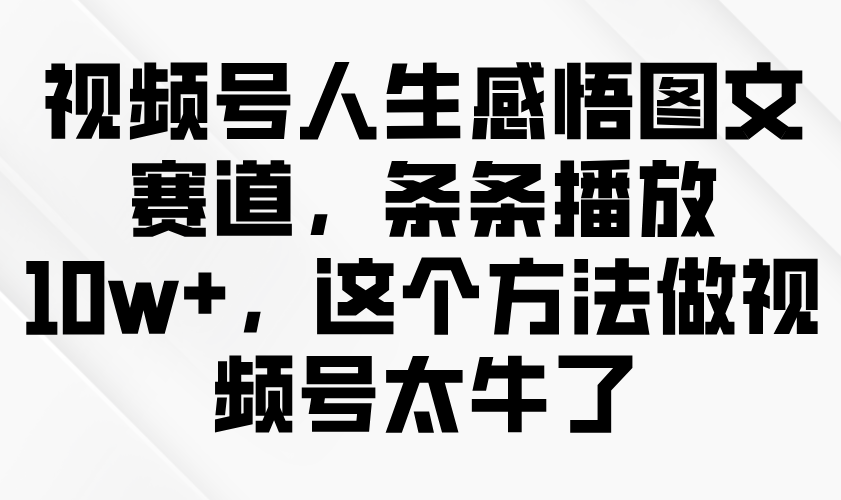 视频号人生感悟图文赛道，条条播放10w+，这个方法做视频号太牛了-小i项目网