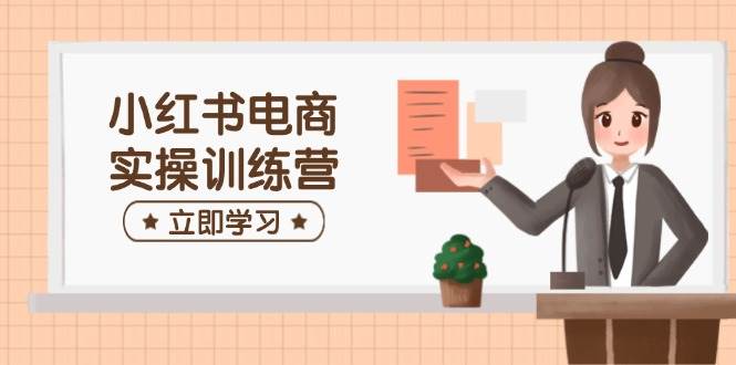 小红书电商实操训练营：包含开实体店、选款、手记制作等，帮助你快速入门-小i项目网