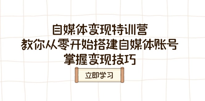 （14419期）自媒体变现夏令营，教大家从零开始构建自媒体号，把握转现方法-小i项目网