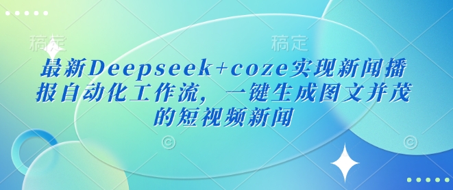 全新Deepseek coze完成新闻播报自动化技术工作流引擎，一键生成图文并茂的短视频新闻-小i项目网