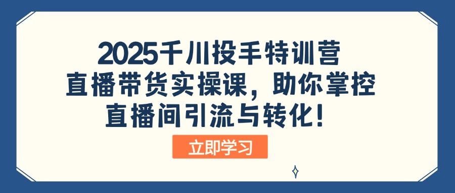 （14423期）2025巨量千川投篮高手夏令营：直播卖货实操课，帮助你操控直播间引流与转化！-小i项目网