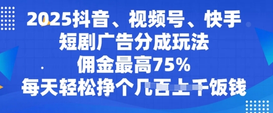 2025抖音视频、微信视频号、快手短剧广告分成游戏玩法，提成最大75%，每日轻轻松松赚个多张吃饭钱-小i项目网