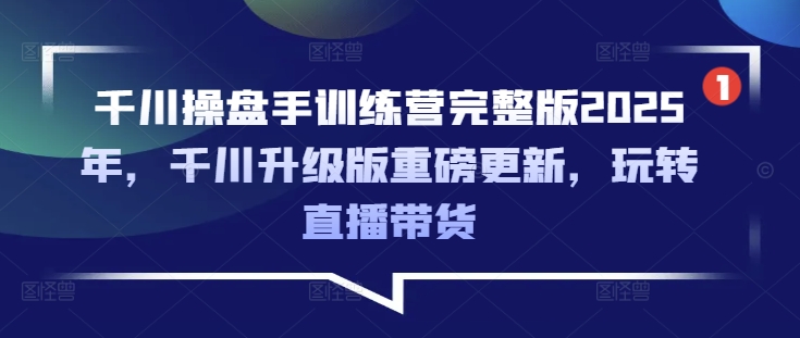 巨量千川股票操盘手夏令营完整篇2025年，巨量千川全新升级重磅消息升级，轻松玩直播卖货-小i项目网