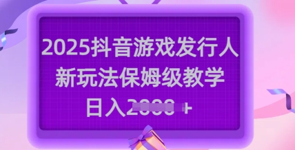 2025抖音游戏发行人新玩法，保姆级教学，日入多张-小i项目网