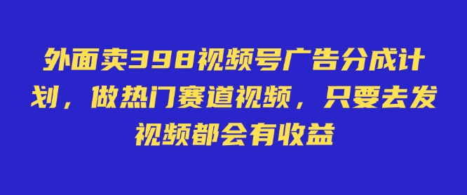 外面卖598视频号广告分成计划，不直播 不卖货 不露脸，只要去发视频都会有收益-小i项目网