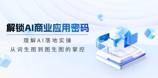 开启AI商业服务应用密码：了解AI落地式实际操作，从词照片到图生图的操控-小i项目网