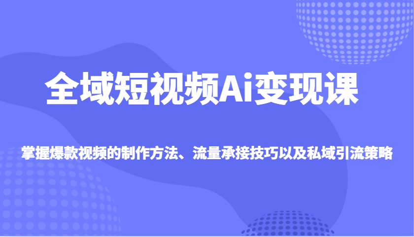 示范区小视频Ai转现课，把握爆款短视频制作方式、总流量承揽技巧以及私域引流对策-小i项目网