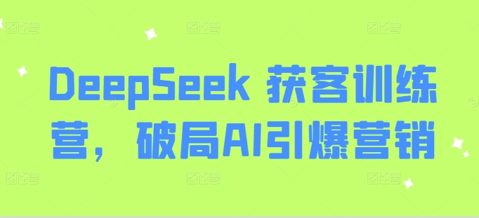 DeepSeek 拓客夏令营，突破AI点爆营销推广-小i项目网