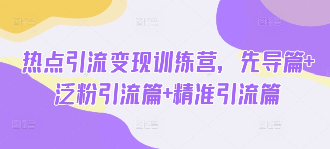 网络热点引流变现夏令营，主导篇 泛粉引流方法篇 精准引流方法篇-小i项目网