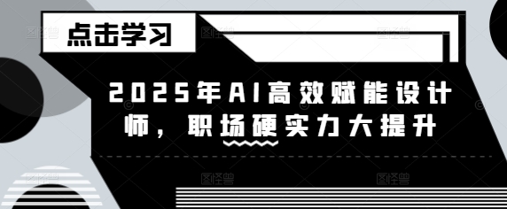 2025年AI高效率创变室内设计师，初入职场硬核实力新提升-小i项目网