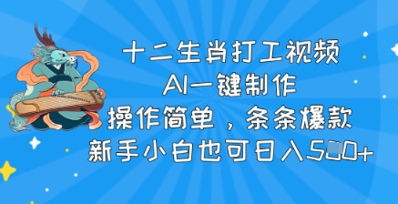 十二生肖打工视频，AI一键制作，使用方便，一条条爆品，新手入门也可以日入5张-小i项目网