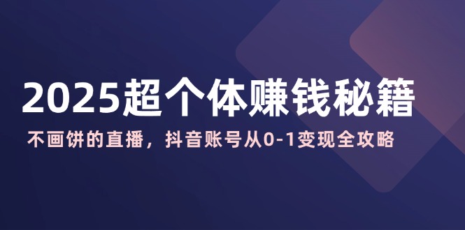 （14497期）2025超个人赚钱秘诀：不画大饼的直播间，抖音帐号从0-1转现攻略大全-小i项目网