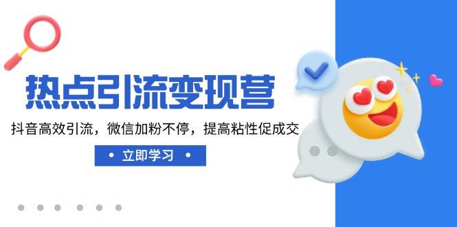 网络热点引流变现营，抖音视频高效率引流方法，微信加粉不断，提升黏性促使交-小i项目网