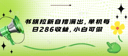 书旗拉新自撸满出，单机每日286收益，小白可做-小i项目网