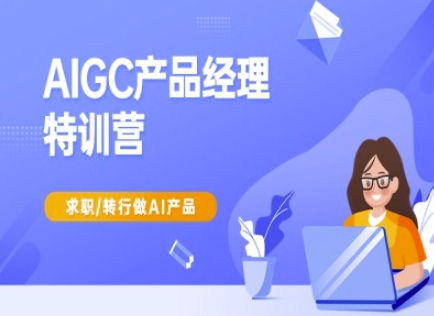 AIGC产品经理特训营-产品经理较教程，求职转行做AI产品-小i项目网