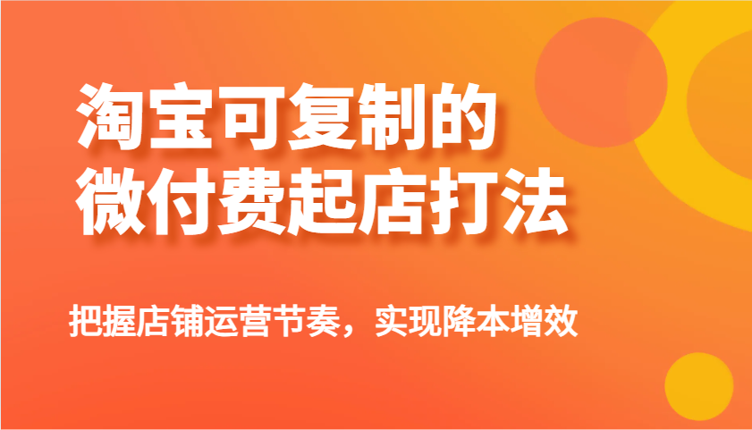 淘宝网可复制的微付钱出单玩法，把控店铺管理节奏感，实现降本增效！-小i项目网