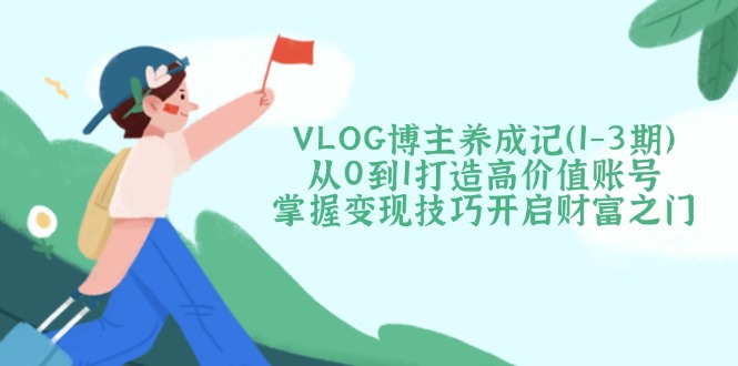 （14541期）VLOG时尚博主养成记（1-3期）从0到1打造出高颜值账户，把握转现方法开启财富之门-小i项目网