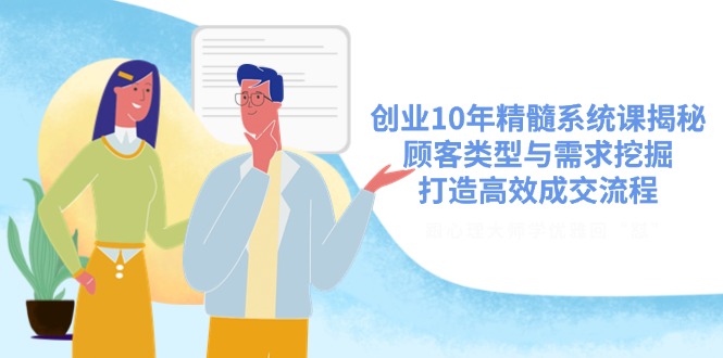 （14542期）自主创业10年精粹系统软件课揭密，顾客类型与需求挖掘，打造高效交易量步骤-小i项目网