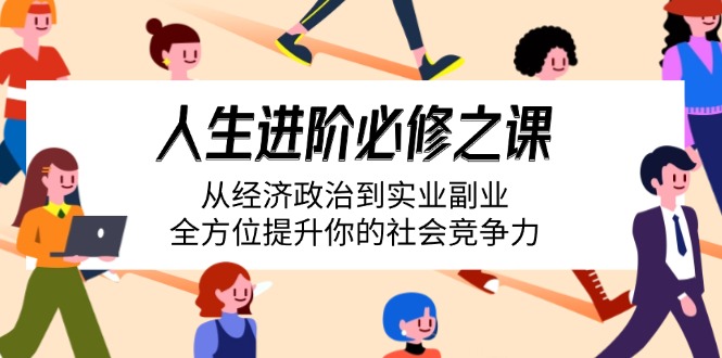（14543期）人生进阶必修之课：从经济政治到实业副业，全方位提升你的社会竞争力-小i项目网