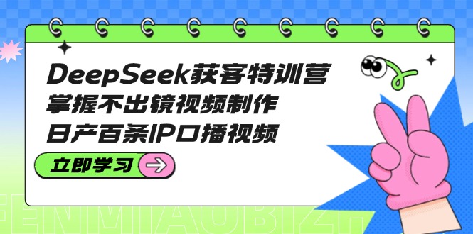 （14544期）DeepSeek拓客夏令营：把握不出境视频后期制作，日产百条IP口播视频-小i项目网