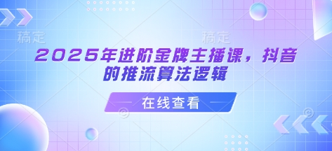 2025年升阶金牌主播课，抖音上的拉流算法逻辑-小i项目网