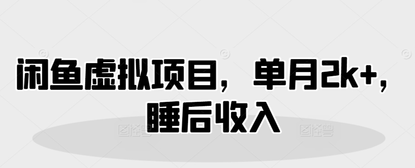 闲鱼平台虚拟资源项目，单月2k ，睡后收入-小i项目网