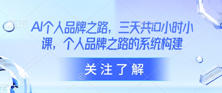 AI本人品牌战略，三天共10钟头小课，本人品牌战略的体系构建-小i项目网