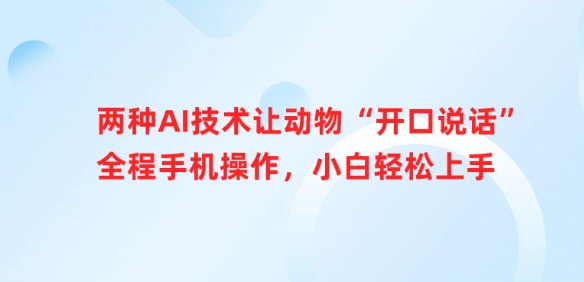 二种AI技术让小动物“张嘴说话”全过程手机操控，新手快速上手-小i项目网