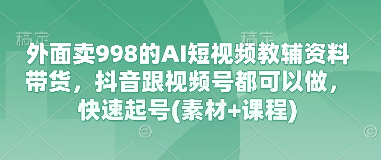 外边卖998的AI小视频辅导资料卖货，抖音视频跟微信视频号都能做，迅速养号(素材内容 课程内容)-小i项目网