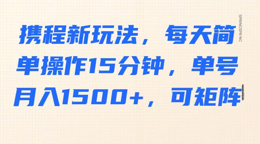 携程新玩法，每天简单操作15分钟，单号月入1500+，可矩阵-小i项目网