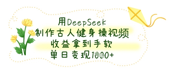 用DeepSeek制做古代人健身操视频，盈利拿奖拿到手软，单日转现多张-小i项目网