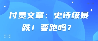 付费文章：史诗狂跌！跑吗？-小i项目网