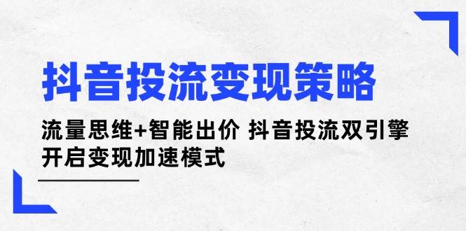 抖音视频投流变性现对策：流量思维 智能化竞价 抖音视频投流双涡轮 打开转现加速模式-小i项目网