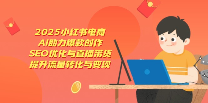 （14367期）2025小红书电商，AI助推爆品写作，SEO优化与直播卖货，增加流量转换与转现-小i项目网